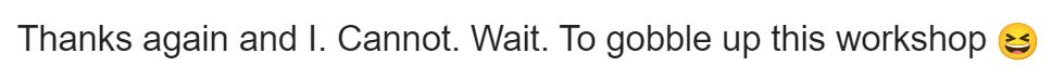 Thanks again and I. Cannot. Wait. To gobble up this workshop 